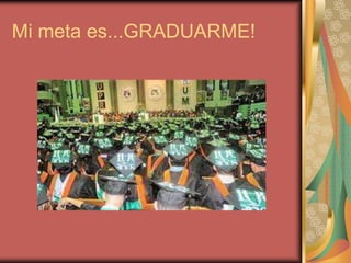 Mi meta es...GRADUARME!

 