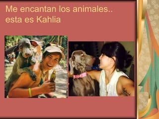 Me encantan los animales..
esta es Kahlia

 