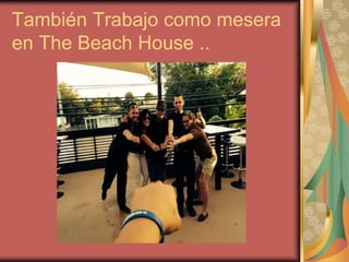 También Trabajo como mesera
en The Beach House ..

 