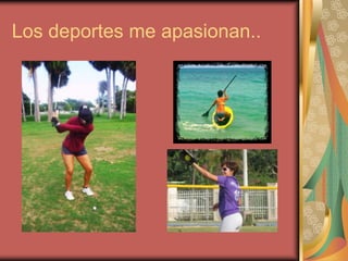 Los deportes me apasionan..

 