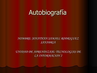 Autobiografía NOMBRE: JONATHAN SAMAEL RODRIGUEZ SANABRIA UNIDAD DE APRENDIZAJE: TECNOLOGIAS DE LA INFORMACION 2 