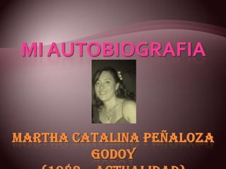 MI AUTOBIOGRAFIAMartha catalina Peñaloza godoy(1982 – actualidad) 