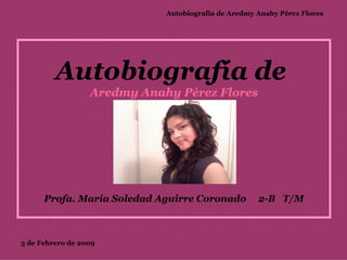 Autobiografía de  Aredmy Anahy Pérez Flores   Profa. Maria Soledad Aguirre Coronado  2-B  T/M 