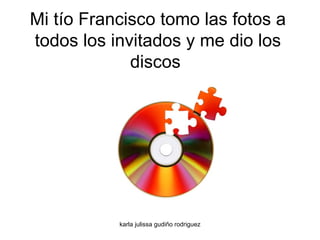 Mi tío Francisco tomo las fotos a todos los invitados y me dio los discos  
