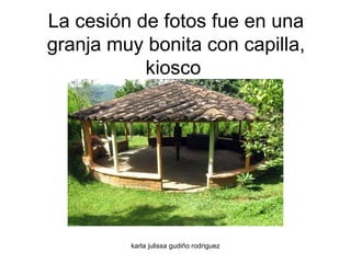 La cesión de fotos fue en una granja muy bonita con capilla, kiosco  