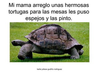 Mi mama arreglo unas hermosas tortugas para las mesas les puso espejos y las pinto. 