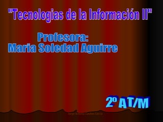 &quot;Tecnologias de la Información II&quot; Profesora: Maria Soledad Aguirre 2º A T/M 