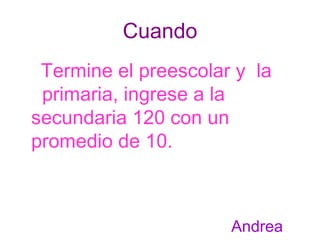 Cuando Termine el preescolar y  la  primaria, ingrese a la  secundaria 120 con un  promedio de 10.  Andrea 