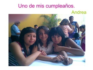 Uno de mis cumpleaños.   Andrea 