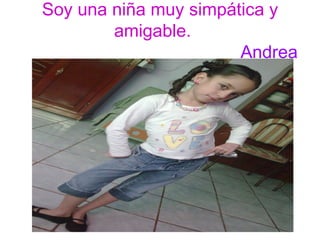 Soy una niña muy simpática y amigable.     Andrea 