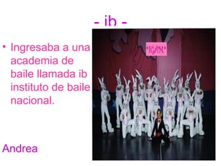 - ib - Ingresaba a una academia de baile llamada ib instituto de baile nacional. Andrea 