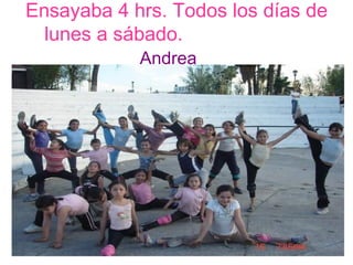 Ensayaba 4 hrs. Todos los días de lunes a sábado.  Andrea   