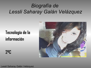 Biografía de  Lessli Saharay Galán Velázquez ,[object Object],[object Object],[object Object],Lessli Saharay Galán Velázquez 