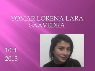YOMAR LORENA LARA
SAAVEDRA
10-4
2013
 