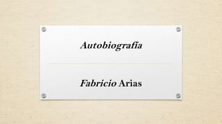 Autobiografía
Fabricio Arias
 