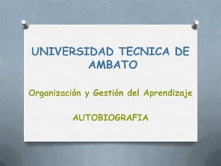 UNIVERSIDAD TECNICA DE
AMBATO
Organización y Gestión del Aprendizaje

AUTOBIOGRAFIA

 