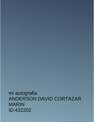 mi autografia 
ANDERSON DAVID CORTAZAR 
MARIN 
ID:432202 
 