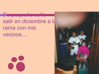 De pequeña solía
salir en diciembre a la
rama con mis
vecinos…
 
