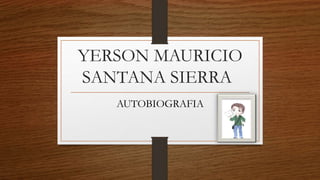 YERSON MAURICIO
SANTANA SIERRA
AUTOBIOGRAFIA
 