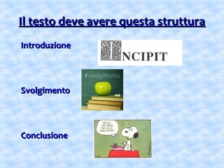 Il testo deve avere questa strutturaIl testo deve avere questa struttura
IntroduzioneIntroduzione
SvolgimentoSvolgimento
ConclusioneConclusione
 