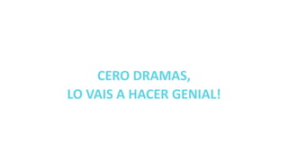 CERO DRAMAS,
LO VAIS A HACER GENIAL!
 
