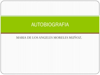 AUTOBIOGRAFIA

MARIA DE LOS ANGELES MORELES MUÑOZ.
 