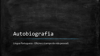 Autobiografia
Língua Portuguesa - Oficina 2 (campo da vida pessoal)
 