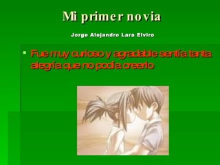 Mi primer novia   Jorge Alejandro Lara Elviro   Fue muy curioso y agradable sentía tanta alegría que no podía creerlo 