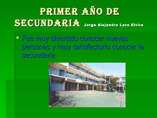 Primer año de secundaria  Jorge Alejandro Lara Elviro   Fue muy divertido conocer nuevas personas y muy satisfactorio conocer la secundaria 
