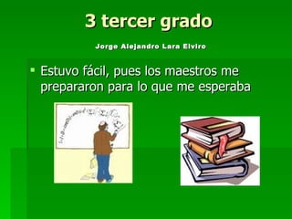 3 tercer grado   Jorge Alejandro Lara Elviro   Estuvo fácil, pues los maestros me prepararon para lo que me esperaba 