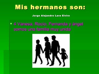 Mis hermanos son:   Jorge Alejandro Lara Elviro   4 Vanesa, Rocío, Fernanda y ángel somos una familia muy unida  