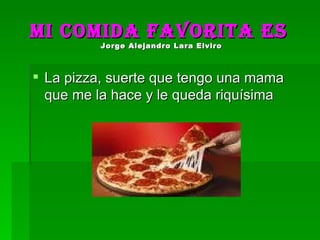 Mi comida favorita es   Jorge Alejandro Lara Elviro   La pizza, suerte que tengo una mama que me la hace y le queda riquísima 