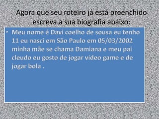 Agora que seu roteiro já está preenchido
escreva a sua biografia abaixo:
 