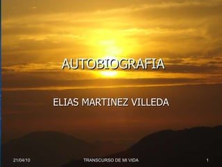 AUTOBIOGRAFIA ELIAS MARTINEZ VILLEDA 21/04/10 TRANSCURSO DE MI VIDA 
