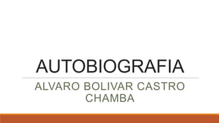 AUTOBIOGRAFIA
ALVARO BOLIVAR CASTRO
CHAMBA
 