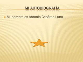 MI AUTOBIOGRAFÍA

   Mi nombre es Antonio Cesáreo Luna
 