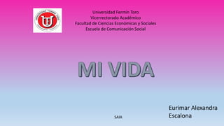 Universidad Fermín Toro
Vicerrectorado Académico
Facultad de Ciencias Económicas y Sociales
Escuela de Comunicación Social
SAIA
Eurimar Alexandra
Escalona
 