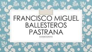 FRANCISCO MIGUEL
BALLESTEROS
PASTRANAAUTOBIOGRAFIA
 