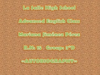 La Salle High SchoolAdvanced English ClassMariana Jiménez PérezR.N: 15   Group: 3°D«AUTOBIOGRAPHY» 