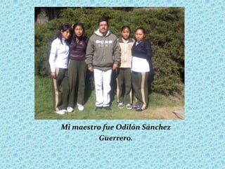 Mi maestro fue Odilón Sánchez
         Guerrero.
 