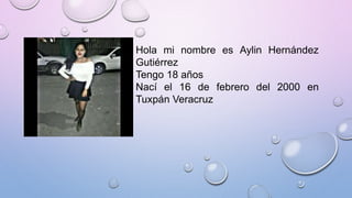 Hola mi nombre es Aylin Hernández
Gutiérrez
Tengo 18 años
Nací el 16 de febrero del 2000 en
Tuxpán Veracruz
 