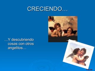 CRECIENDO… … Y descubriendo cosas con otros angelitos…