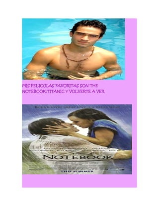 MIS PELICULAS FAVORITAS SON THE
NOTEBOOK,TITANIC Y VOLVERTE A VER
 