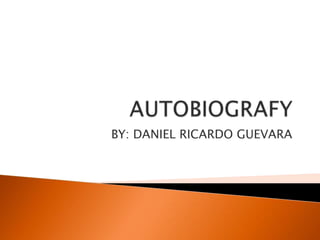 AUTOBIOGRAFY BY: DANIEL RICARDO GUEVARA 