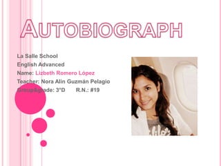 Autobiograph La Salle School EnglishAdvanced Name: Lizbeth Romero López Teacher: Nora Alin Guzmán Pelagio Group&grade: 3°D       R.N.: #19 
