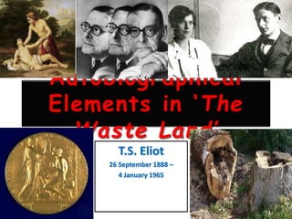 Autobiographical
Elements in ‘The
Waste Land’
T.S. Eliot
26 September 1888 –
4 January 1965
 