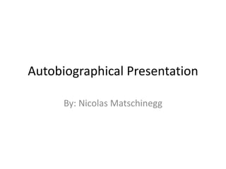 Autobiographical Presentation

      By: Nicolas Matschinegg
 