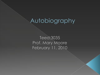 Autobiography Teed:3035 Prof. Mary Moore February 11, 2010 