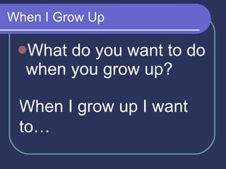 When I Grow Up What do you want to do when you grow up? When I grow up I want to… 