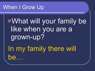 When I Grow Up What will your family be like when you are a grown-up? In my family there will be…   